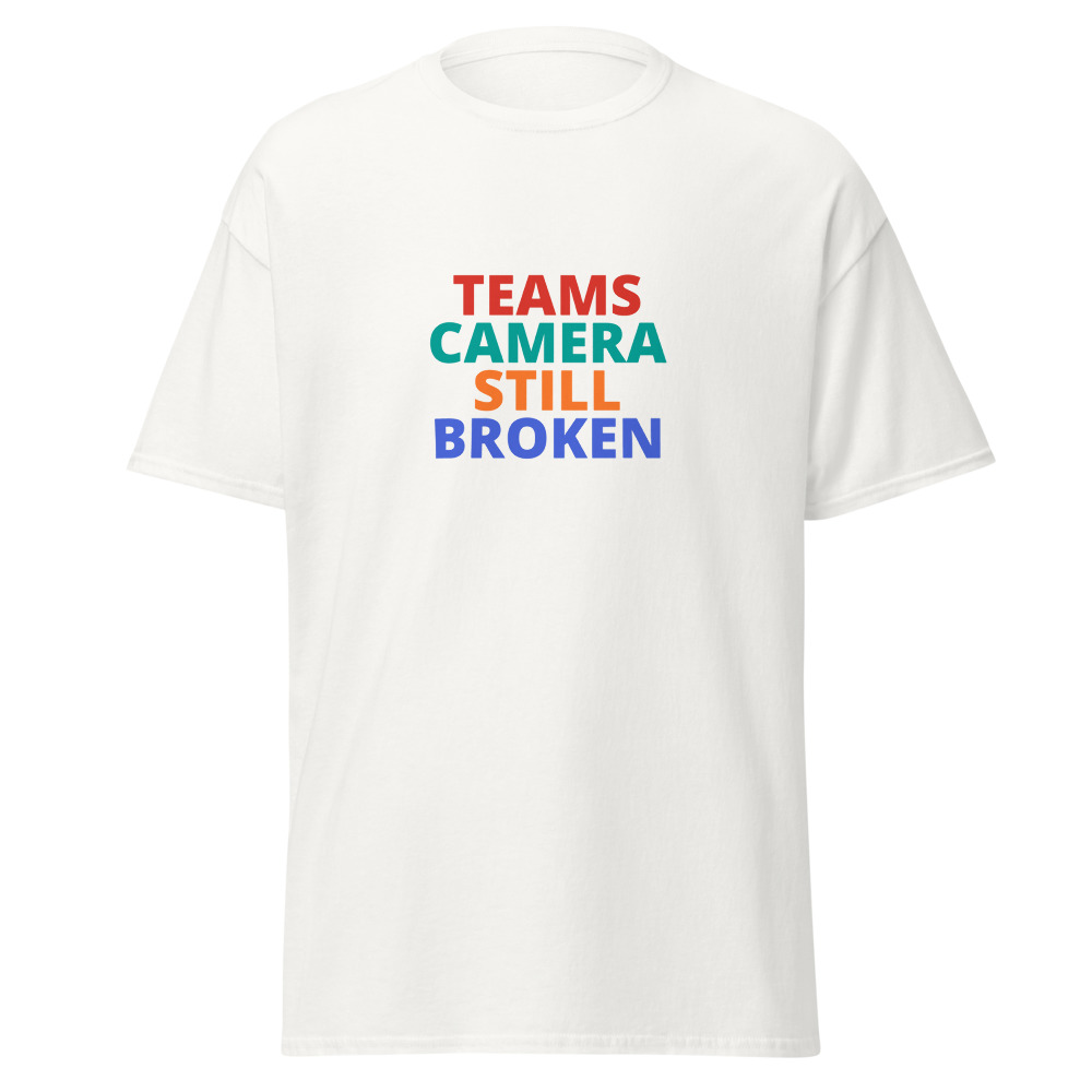 TEAMS CAMERA STILL BROKEN Tee